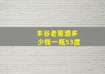 丰谷老窖酒多少钱一瓶53度