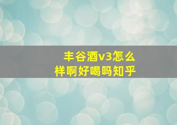 丰谷酒v3怎么样啊好喝吗知乎