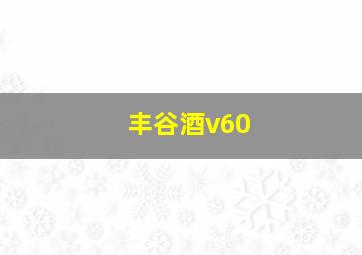 丰谷酒v60