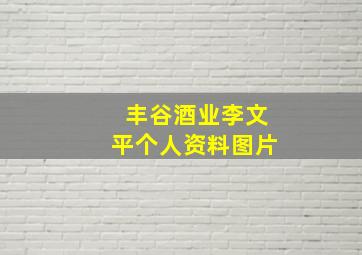 丰谷酒业李文平个人资料图片