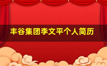 丰谷集团李文平个人简历