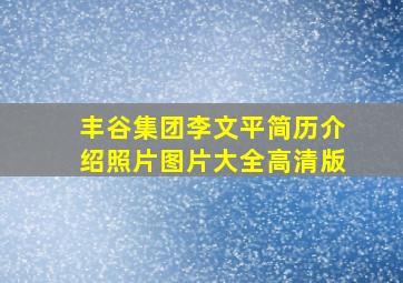 丰谷集团李文平简历介绍照片图片大全高清版