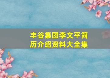 丰谷集团李文平简历介绍资料大全集