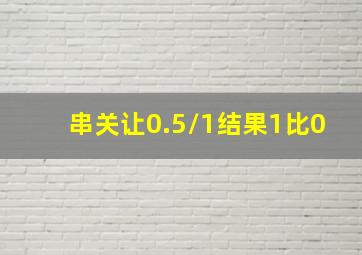 串关让0.5/1结果1比0