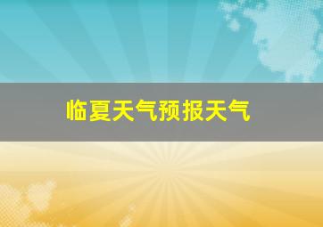 临夏天气预报天气