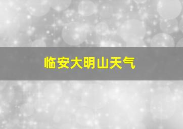 临安大明山天气