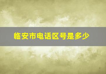 临安市电话区号是多少