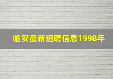 临安最新招聘信息1998年