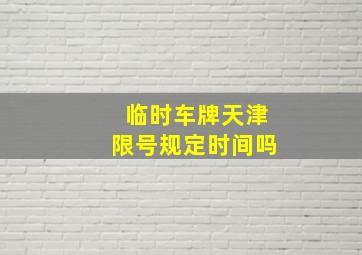 临时车牌天津限号规定时间吗