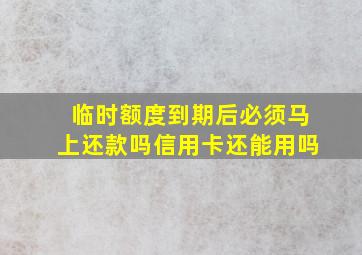 临时额度到期后必须马上还款吗信用卡还能用吗