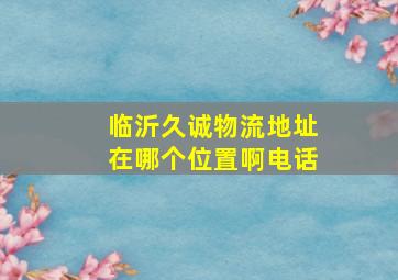 临沂久诚物流地址在哪个位置啊电话