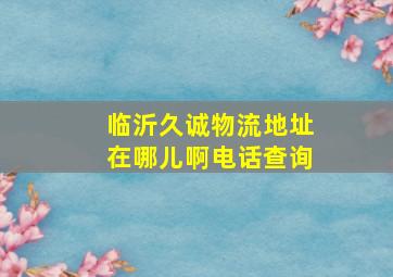 临沂久诚物流地址在哪儿啊电话查询