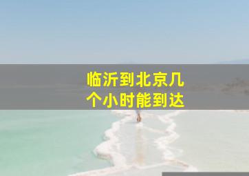 临沂到北京几个小时能到达