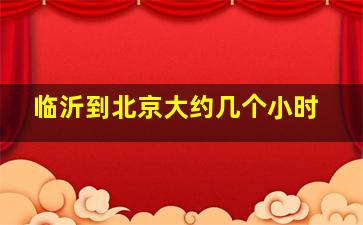 临沂到北京大约几个小时