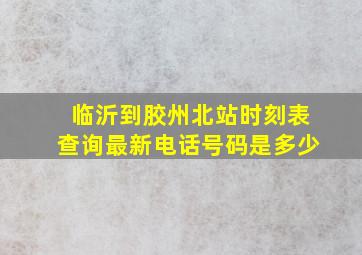 临沂到胶州北站时刻表查询最新电话号码是多少