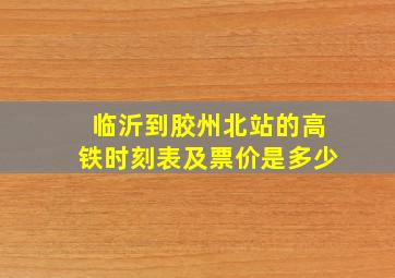 临沂到胶州北站的高铁时刻表及票价是多少