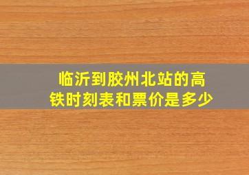 临沂到胶州北站的高铁时刻表和票价是多少