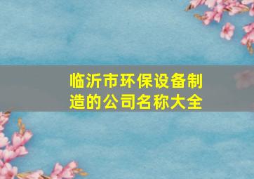 临沂市环保设备制造的公司名称大全