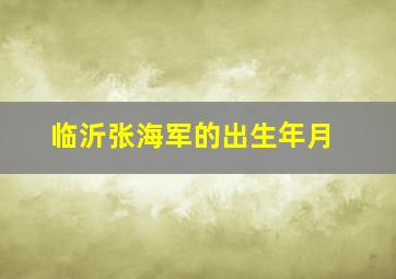 临沂张海军的出生年月