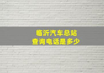 临沂汽车总站查询电话是多少