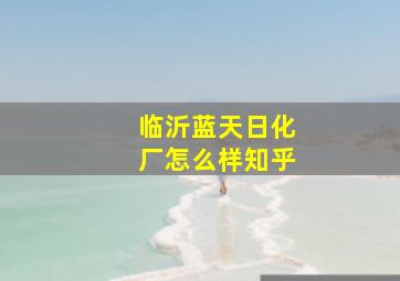 临沂蓝天日化厂怎么样知乎