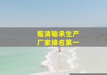 临清轴承生产厂家排名第一