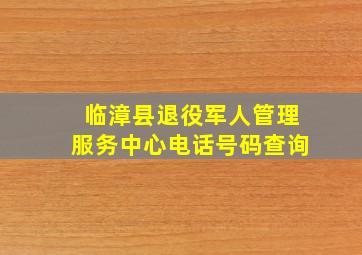 临漳县退役军人管理服务中心电话号码查询