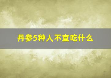 丹参5种人不宜吃什么