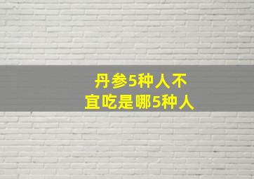 丹参5种人不宜吃是哪5种人