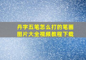 丹字五笔怎么打的笔画图片大全视频教程下载