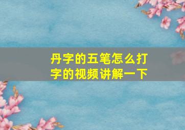 丹字的五笔怎么打字的视频讲解一下