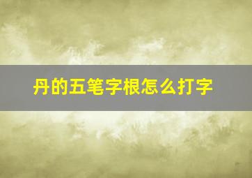 丹的五笔字根怎么打字