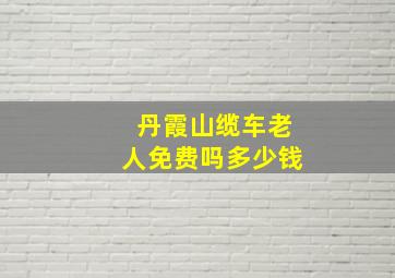 丹霞山缆车老人免费吗多少钱