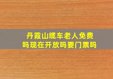 丹霞山缆车老人免费吗现在开放吗要门票吗