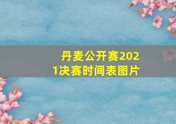 丹麦公开赛2021决赛时间表图片