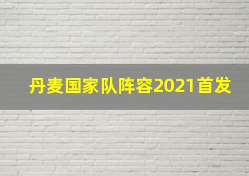 丹麦国家队阵容2021首发