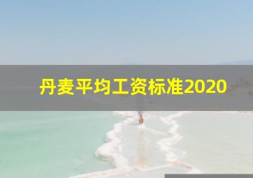 丹麦平均工资标准2020