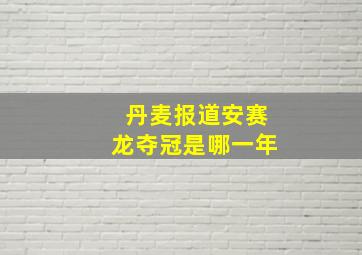 丹麦报道安赛龙夺冠是哪一年