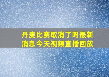 丹麦比赛取消了吗最新消息今天视频直播回放