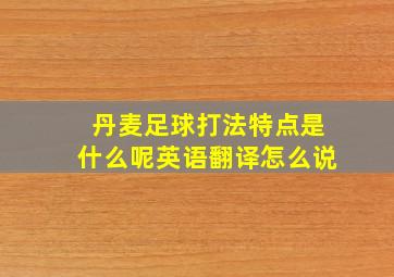 丹麦足球打法特点是什么呢英语翻译怎么说