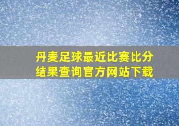 丹麦足球最近比赛比分结果查询官方网站下载