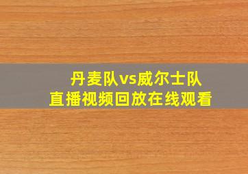 丹麦队vs威尔士队直播视频回放在线观看