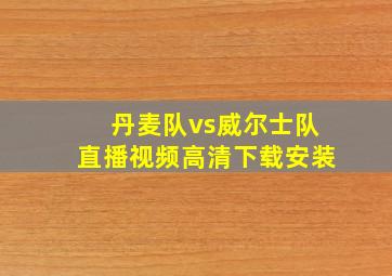 丹麦队vs威尔士队直播视频高清下载安装