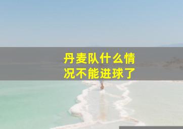 丹麦队什么情况不能进球了