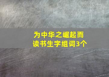 为中华之崛起而读书生字组词3个