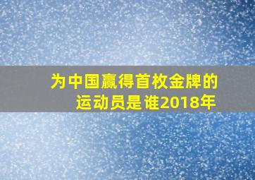 为中国赢得首枚金牌的运动员是谁2018年