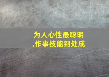 为人心性最聪明,作事技能到处成