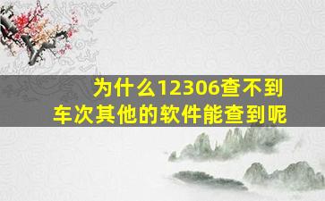 为什么12306查不到车次其他的软件能查到呢