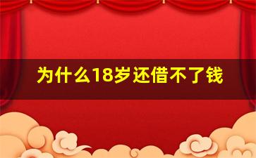 为什么18岁还借不了钱