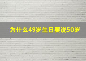 为什么49岁生日要说50岁